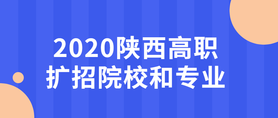 陕西省高职扩招最新消息20202020陕西高职扩招院校和专业有哪些