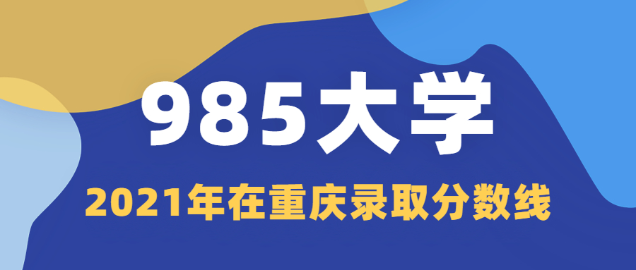 985大学在重庆录取分数线2021排名供2022年高考生查阅