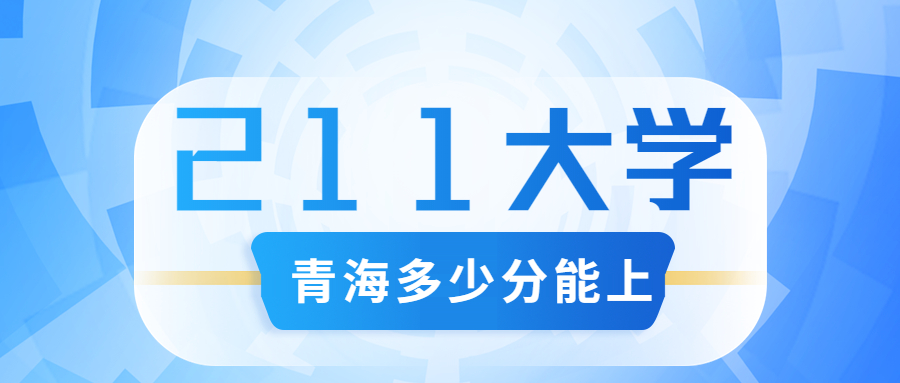 青海多少分能上211学校附青海省高考211和985高校名单及分数线