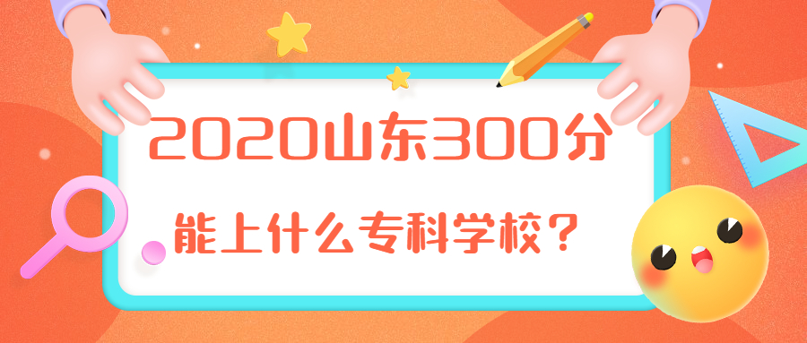 2020山東300分能上什么?？茖W校？山東?？菩∏迦A是哪個？