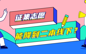 征集志愿分数线能降到二本线以下吗？附二本征集志愿院校名单