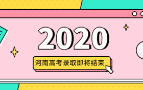 2020河南专科征集志愿学校名单：河南高考录取什么时候结束？（抓紧！）