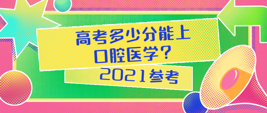 高考多少分能上口腔医学 中国学牙医最好的大学是哪些 2021参考