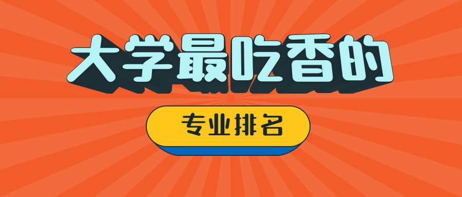 大學(xué)最吃香的專業(yè)排名-比較實(shí)用的大學(xué)專業(yè)推薦