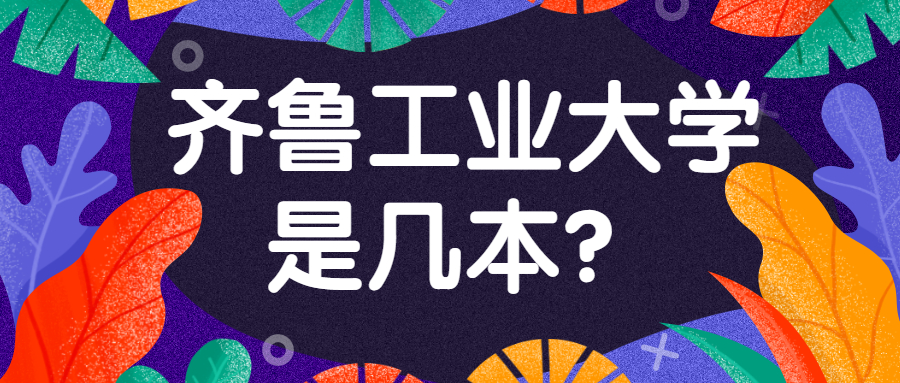 齊魯工業大學是幾本？齊魯工業大學為什么排名這么高？