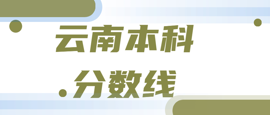 云南本科分数线2021最低分数多少？附近三年高考一本、二本批次线