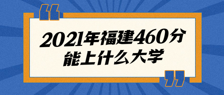 21年福建460分理科能上什么大学 最新整理参考 21年福建460分理科能上什么大学 最新整理参考