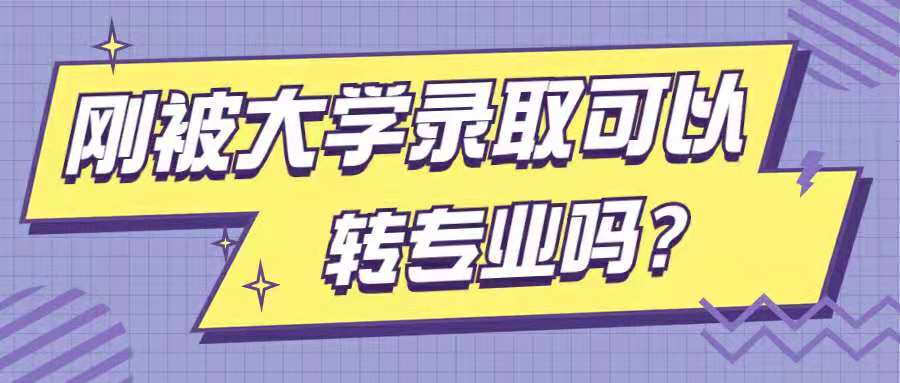 2021年刚被大学录取可以转专业吗?大学转专业需要什么条件?