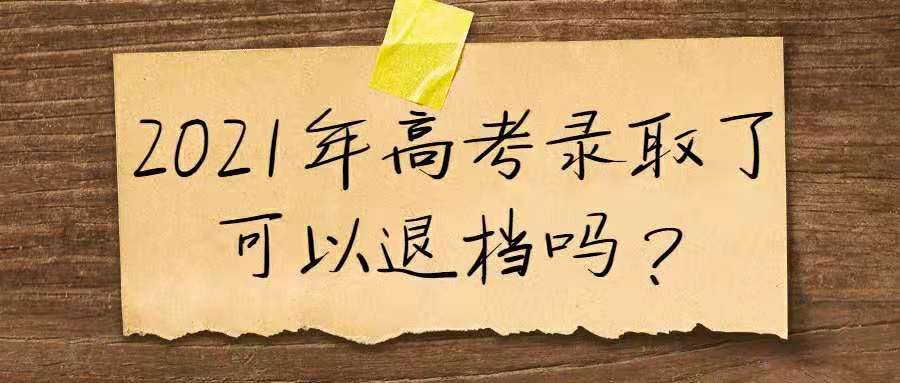 2021年高考录取了可以退档吗？被录取了可以参加征集志愿吗？