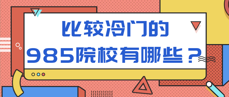 比较冷门的985院校有哪些？985211冷门专业有哪些？