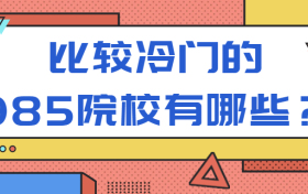 比较冷门的985院校有哪些？985211冷门专业有哪些？