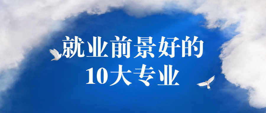 就业前景好的10大专业2021（含本科、专科）