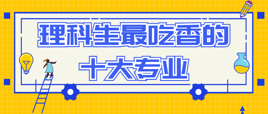 理科生最吃香的十大專業(yè)：2021理科熱門專業(yè)有哪些？