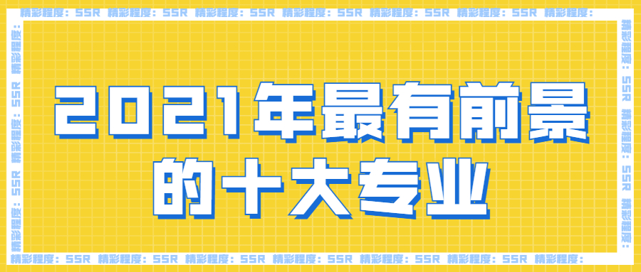 2021最有前景的十大專業(yè)：2021年比較吃香的專業(yè)有哪些？