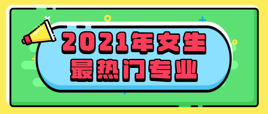 2021年最热门的专业女生：适合女生报考的本科专业