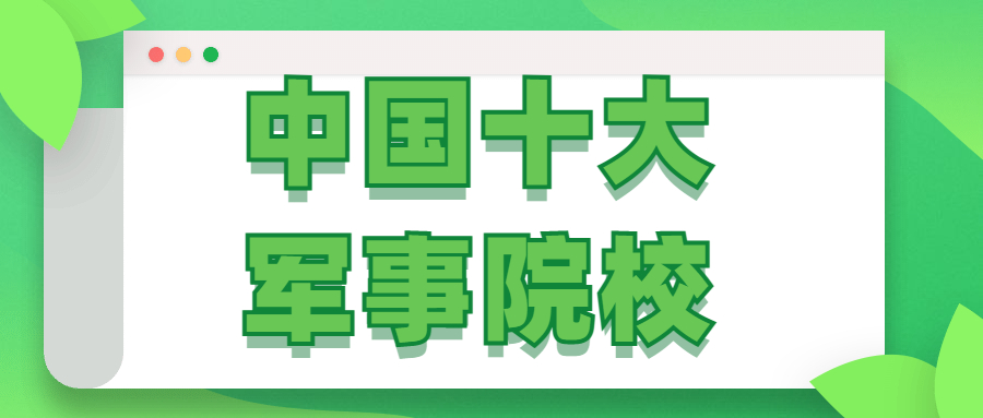 中國十大軍事院校是哪些？附中國十大軍校錄取分數(shù)線2021