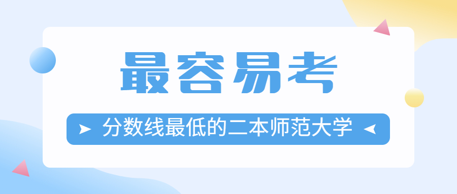 2022最容易考的二本師范大學(xué)名單（分?jǐn)?shù)線最低）