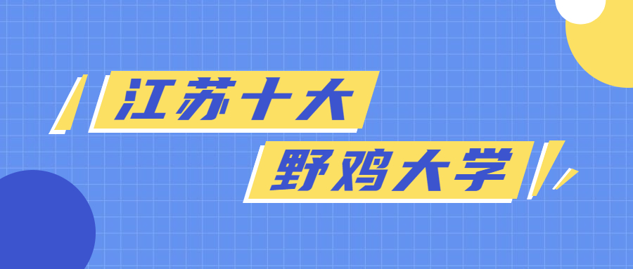 江苏十大垃圾大专：江苏野鸡大专院校有哪些？