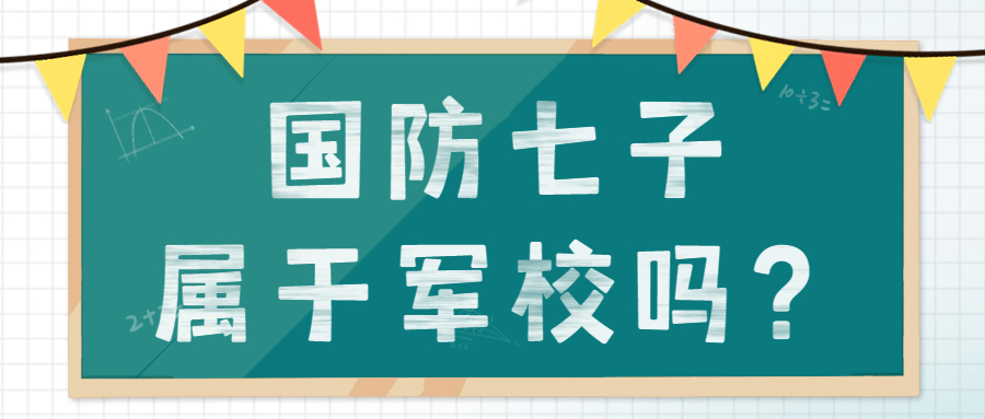 國防七子屬于軍校嗎？附2021年國防七子錄取分數線