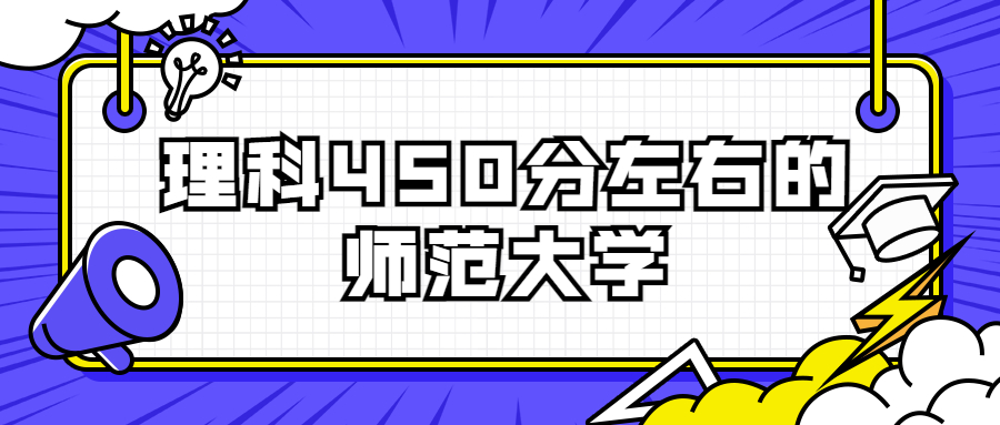 450分理科能上哪些二本师范大学?450分左右的理科师范大学有哪些?