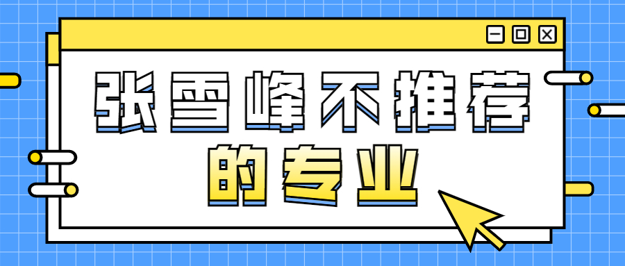 張雪峰不推薦的專業：大學不建議學的專業有哪些？