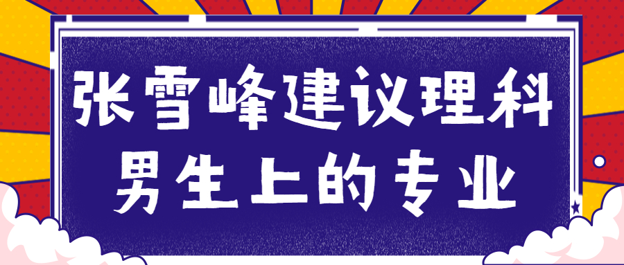 張雪峰建議理科男生上的專業(yè)：理科男生最吃香的專業(yè)