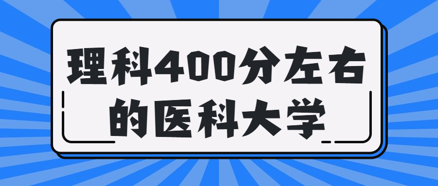 400分理科能上什么样的医科大学?理科400分可以上的医学院有哪些?