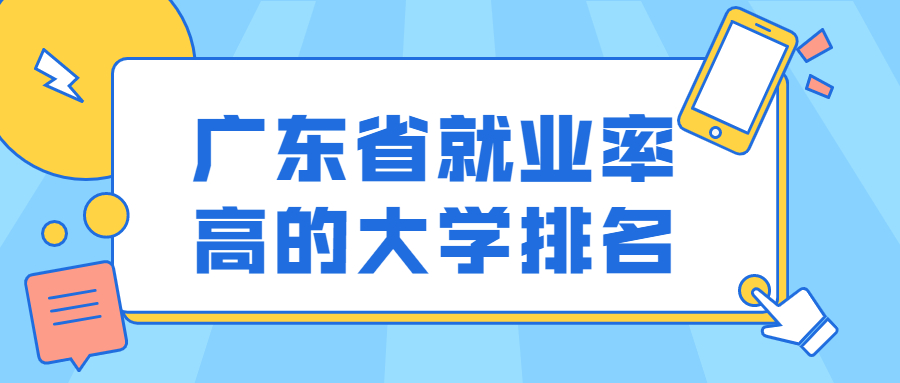 廣東省就業(yè)率高的大學(xué)排名-廣東高校就業(yè)工資排行榜