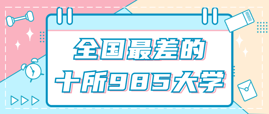 全國最差的十所985大學(xué)：最差的985是哪個(gè)大學(xué)？