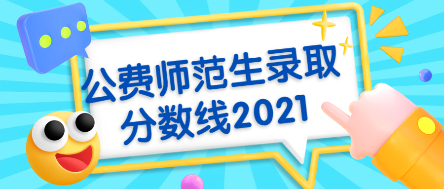 全國免費師范生錄取分數(shù)線-公費師范生錄取分數(shù)線2021（各省匯總）