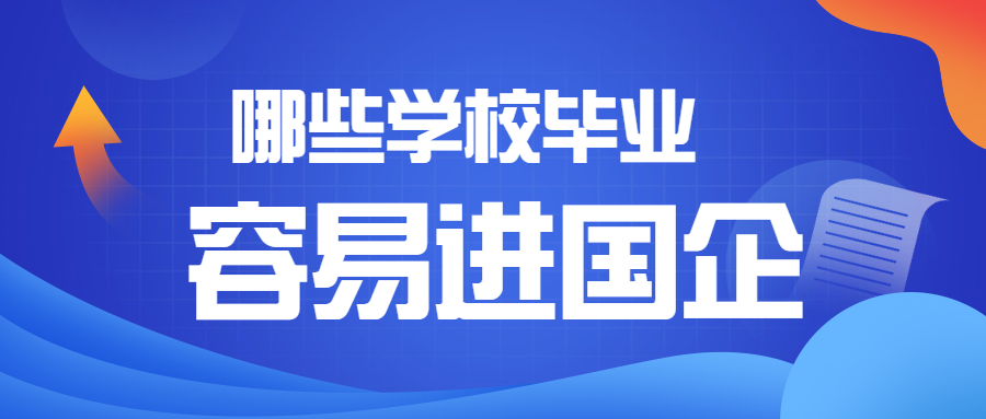 哪些学校毕业好进国企？哪些专业进入国企的几率最高?