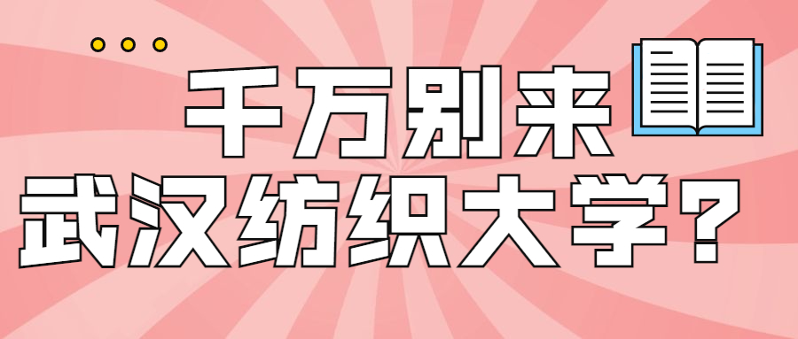 千萬別來武漢紡織大學(xué)？武漢紡織大學(xué)認(rèn)可度高不？