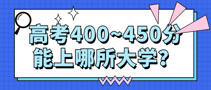 2022年高考400~450分能上哪所大学？400-450分能上什么大学？