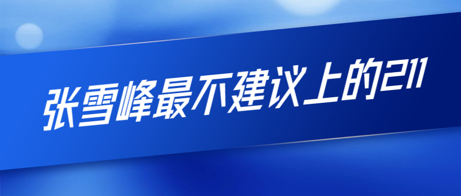 張雪峰最不建議上的211大學-為了211去偏遠地區(qū)值不值？