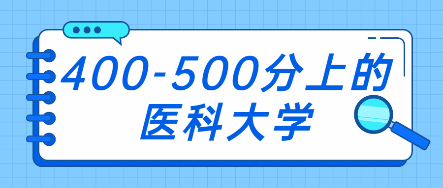 400-500分上的醫(yī)科大學(xué)：500分左右的醫(yī)科大學(xué)有哪些？