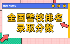 全国警校排名录取分数-中国警校排名大全及录取分数线（2022年参考）