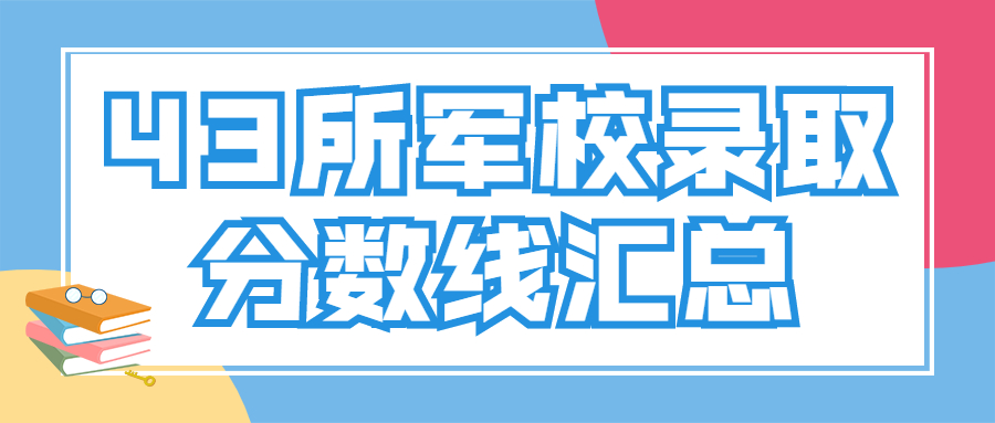 2022年43所军校录取分数线汇总（多省份汇总）