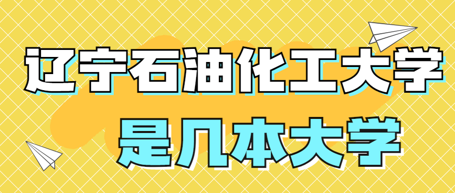 辽宁石油化工大学是一本还是二本？是几本？在全国排名第几？
