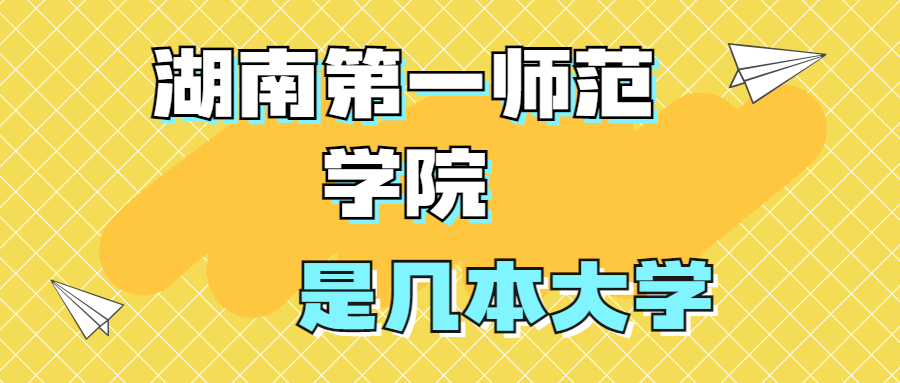 湖南第一師范學(xué)院是一本還是二本？是幾本？在全國排名多少位？