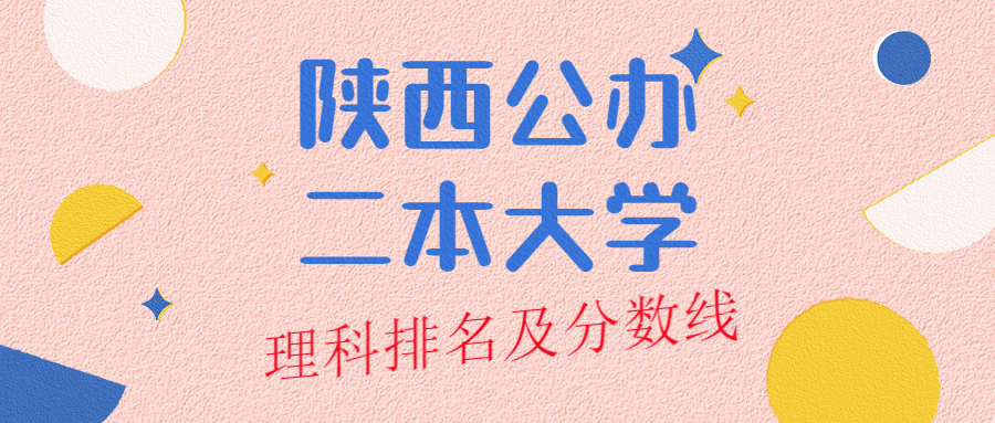 陕西公办二本大学排名及分数线理科榜单一览表 22年参考