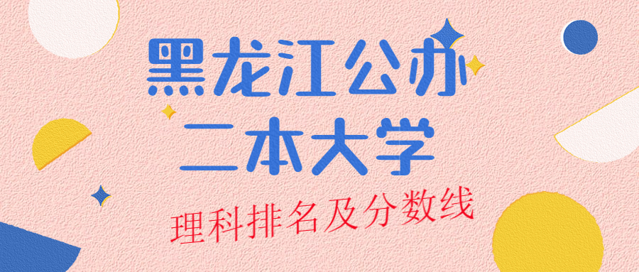 黑龙江公办二本大学排名及分数线理科榜单一览表(2022年参考)
