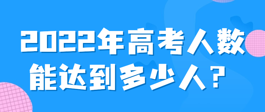 2022年高考人数能达到多少人？会越来越难吗？