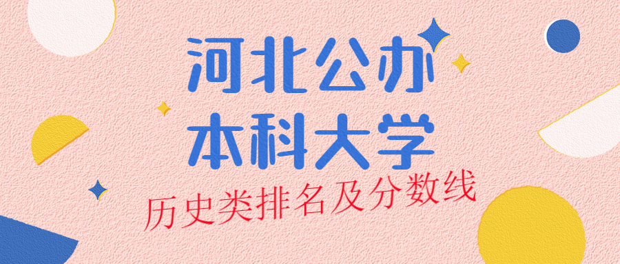 河北公辦本科大學(xué)排名及分?jǐn)?shù)線歷史類榜單一覽表（2022年參考）