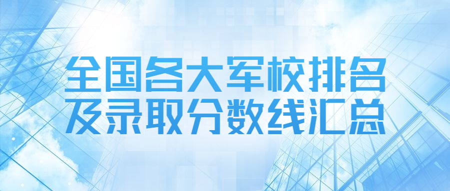 全国各大军校排名及录取分数线汇总（2022年考生必看）