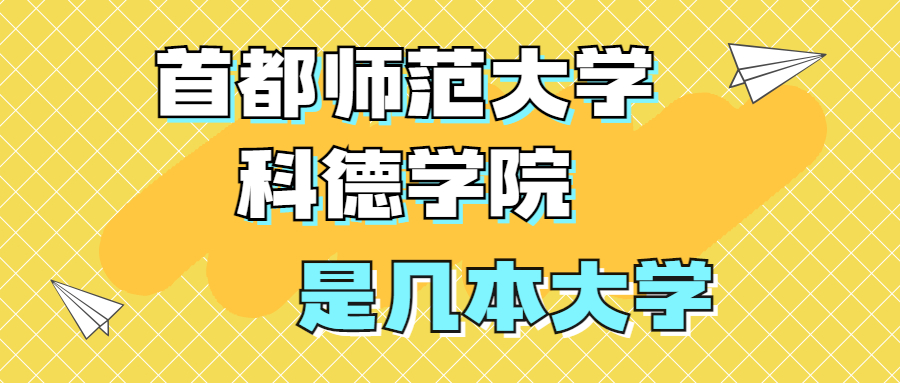 首都師范大學科德學院是一本還是二本？是幾本？在全國本科類排名？