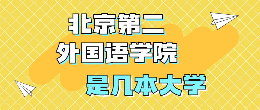 北京第二外國(guó)語(yǔ)學(xué)院是一本還是二本？是幾本？在全國(guó)排名第幾？