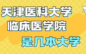 天津医科大学临床医学院是一本还是二本？是几本？在全国排名多少？