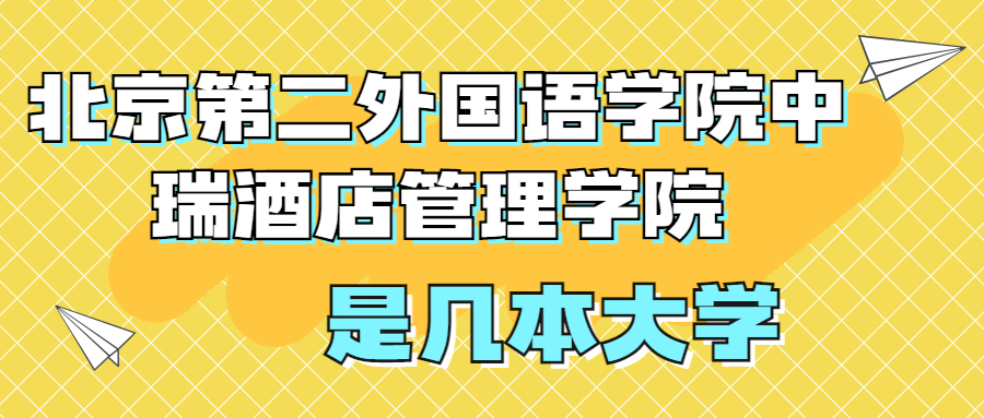 北京第二外國語學(xué)院中瑞酒店管理學(xué)院是一本還是二本？是幾本？在全國排名？