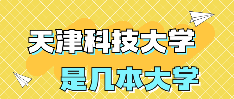 天津科技大学是一本还是二本学校？是几本？在全国排名多少位？