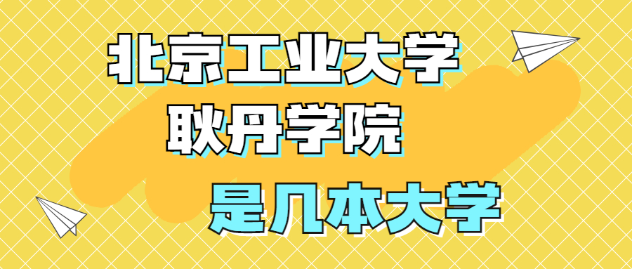 北京工業(yè)大學(xué)耿丹學(xué)院是一本還是二本？是幾本？在全國(guó)排名第幾？